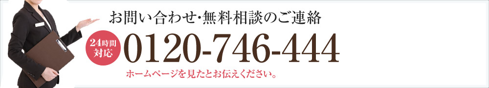 お問い合わせ・無料相談のご連絡　24時間対応　0120-746-444　ホームページを見たとお伝えください。