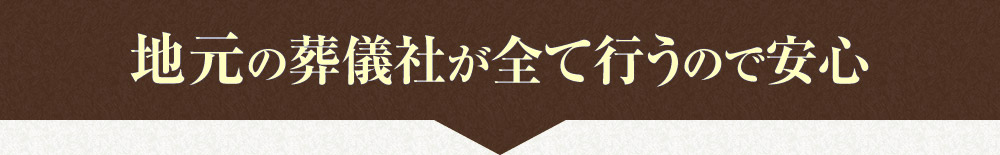 地元の葬儀社が全て行うので安心