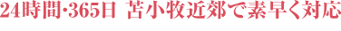24時間・365日 苫小牧近郊で素早く対応