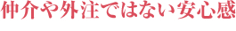 仲介や外注ではない安心感